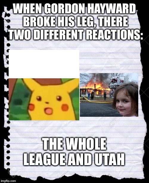 blank paper | WHEN GORDON HAYWARD BROKE HIS LEG, THERE TWO DIFFERENT REACTIONS:; THE WHOLE LEAGUE AND UTAH | image tagged in blank paper | made w/ Imgflip meme maker