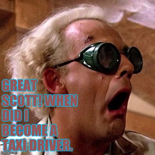 GREAT SCOTT! WHEN DID I BECOME A TAXI DRIVER. | made w/ Imgflip meme maker