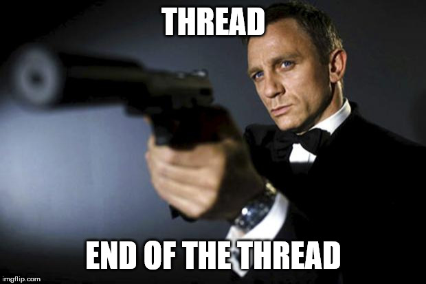 James Bond aims at you friendly | THREAD END OF THE THREAD | image tagged in james bond aims at you friendly | made w/ Imgflip meme maker
