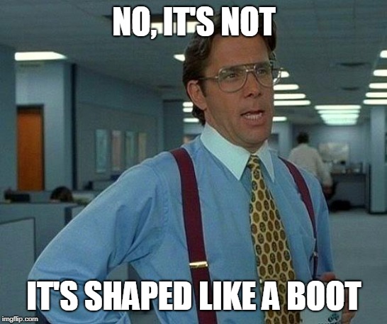 That Would Be Great Meme | NO, IT'S NOT IT'S SHAPED LIKE A BOOT | image tagged in memes,that would be great | made w/ Imgflip meme maker