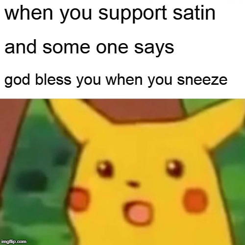 Surprised Pikachu Meme | when you support satin; and some one says; god bless you when you sneeze | image tagged in memes,surprised pikachu | made w/ Imgflip meme maker