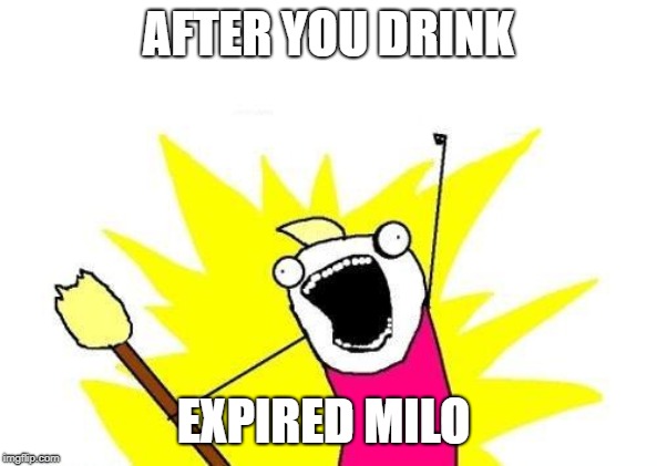X All The Y | AFTER YOU DRINK; EXPIRED MILO | image tagged in memes,x all the y | made w/ Imgflip meme maker