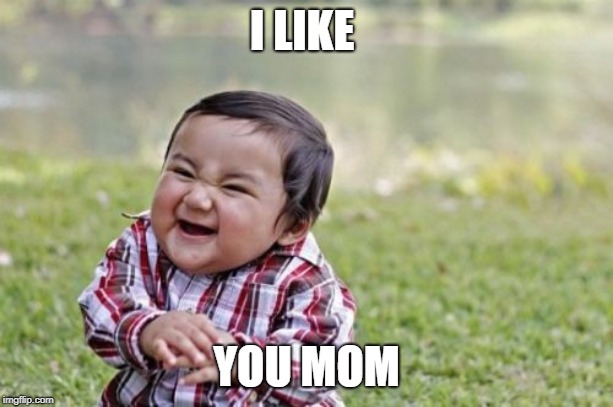 Evil Toddler | I LIKE; YOU MOM | image tagged in memes,evil toddler | made w/ Imgflip meme maker