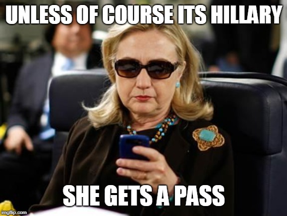 Hillary Clinton Cellphone Meme | UNLESS OF COURSE ITS HILLARY SHE GETS A PASS | image tagged in memes,hillary clinton cellphone | made w/ Imgflip meme maker