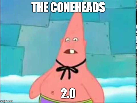 Who You Calling Patrick | THE CONEHEADS; 2.0 | image tagged in who you calling patrick | made w/ Imgflip meme maker