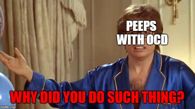Austin Powers Honestly Meme | WHY DID YOU DO SUCH THING? PEEPS WITH OCD | image tagged in memes,austin powers honestly | made w/ Imgflip meme maker