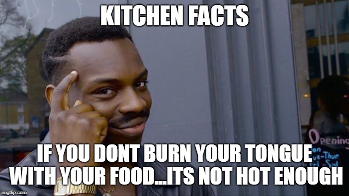 Roll Safe Think About It Meme | KITCHEN FACTS; IF YOU DONT BURN YOUR TONGUE WITH YOUR FOOD...ITS NOT HOT ENOUGH | image tagged in memes,roll safe think about it | made w/ Imgflip meme maker