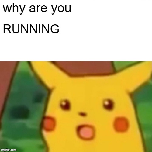 Surprised Pikachu | why are you; RUNNING | image tagged in memes,surprised pikachu | made w/ Imgflip meme maker