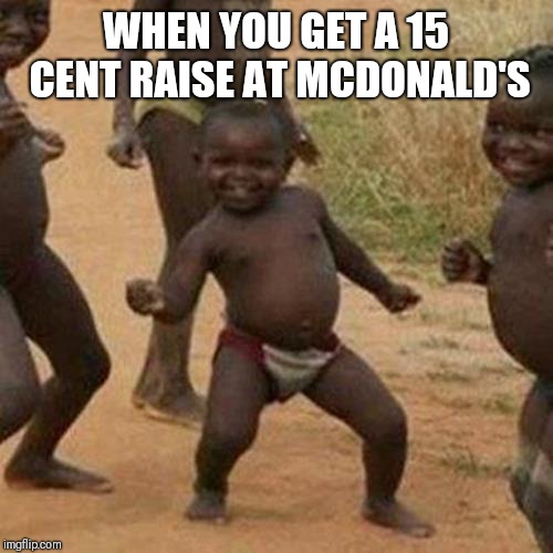 Third World Success Kid Meme | WHEN YOU GET A 15 CENT RAISE AT MCDONALD'S | image tagged in memes,third world success kid,mcdonalds,broke | made w/ Imgflip meme maker