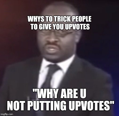 Why are u not Upvoting
 | WHYS TO TRICK PEOPLE TO GIVE YOU UPVOTES; "WHY ARE U NOT PUTTING UPVOTES" | image tagged in why are you gay | made w/ Imgflip meme maker