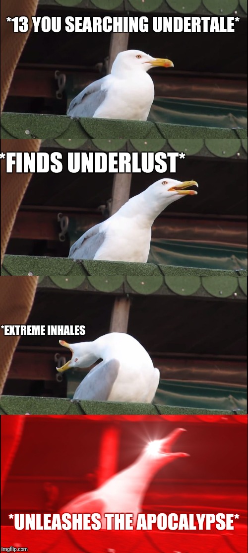 Inhaling Seagull Meme | *13 YOU SEARCHING UNDERTALE*; *FINDS UNDERLUST*; *EXTREME INHALES; *UNLEASHES THE APOCALYPSE* | image tagged in memes,inhaling seagull | made w/ Imgflip meme maker