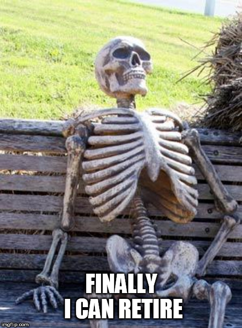 Waiting Skeleton Meme | FINALLY I CAN RETIRE | image tagged in memes,waiting skeleton | made w/ Imgflip meme maker