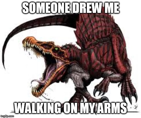Communist Spinosaurus | SOMEONE DREW ME; WALKING ON MY ARMS | image tagged in communist spinosaurus | made w/ Imgflip meme maker