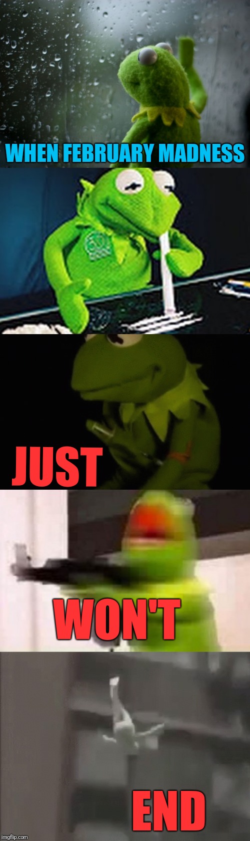 WHEN FEBRUARY MADNESS; JUST; WON'T; END | image tagged in kermit window | made w/ Imgflip meme maker