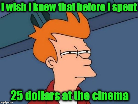 Futurama Fry Meme | I wish I knew that before I spent 25 dollars at the cinema | image tagged in memes,futurama fry | made w/ Imgflip meme maker