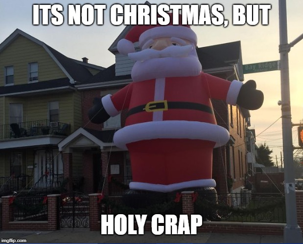 Santa put on some weight... | ITS NOT CHRISTMAS, BUT; HOLY CRAP | image tagged in santa,christmas,memes,funny memes,big | made w/ Imgflip meme maker