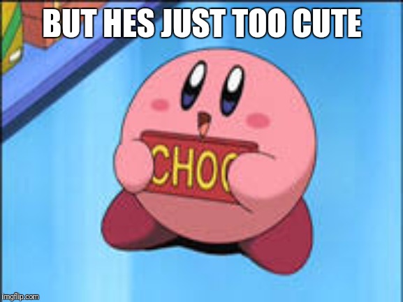 BUT HES JUST TOO CUTE | image tagged in kirby choc | made w/ Imgflip meme maker