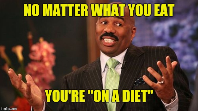 NO MATTER WHAT YOU EAT YOU'RE "ON A DIET" | image tagged in memes,steve harvey | made w/ Imgflip meme maker