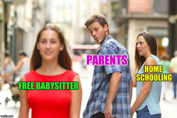 Distracted Boyfriend Meme | FREE BABYSITTER PARENTS HOME SCHOOLING | image tagged in memes,distracted boyfriend | made w/ Imgflip meme maker