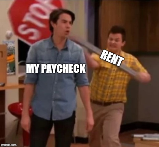 Gibby hitting Spencer with a stop sign | RENT; MY PAYCHECK | image tagged in gibby hitting spencer with a stop sign | made w/ Imgflip meme maker