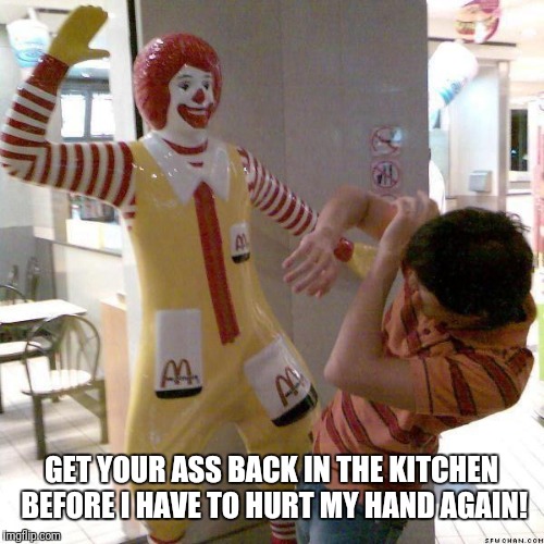 McDonald slap | GET YOUR ASS BACK IN THE KITCHEN BEFORE I HAVE TO HURT MY HAND AGAIN! | image tagged in mcdonald slap | made w/ Imgflip meme maker