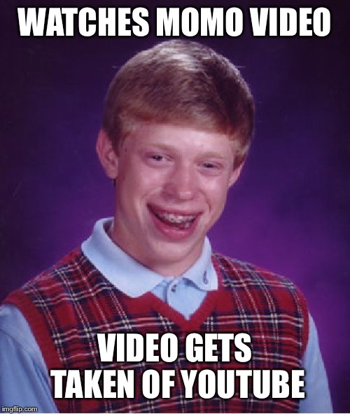 Bad Luck Brian | WATCHES MOMO VIDEO; VIDEO GETS TAKEN OF YOUTUBE | image tagged in memes,bad luck brian | made w/ Imgflip meme maker