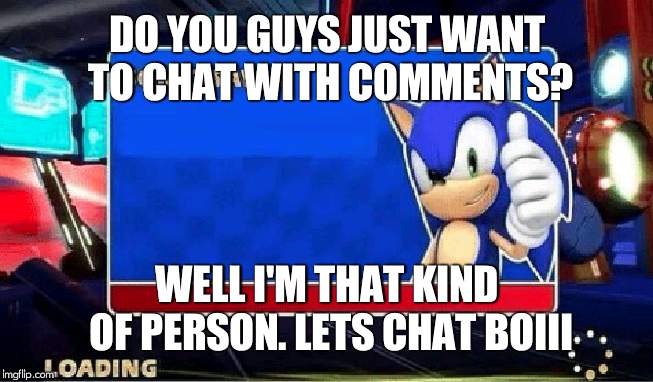 Sonic Says | DO YOU GUYS JUST WANT TO CHAT WITH COMMENTS? WELL I'M THAT KIND OF PERSON. LETS CHAT BOIII | image tagged in sonic says | made w/ Imgflip meme maker