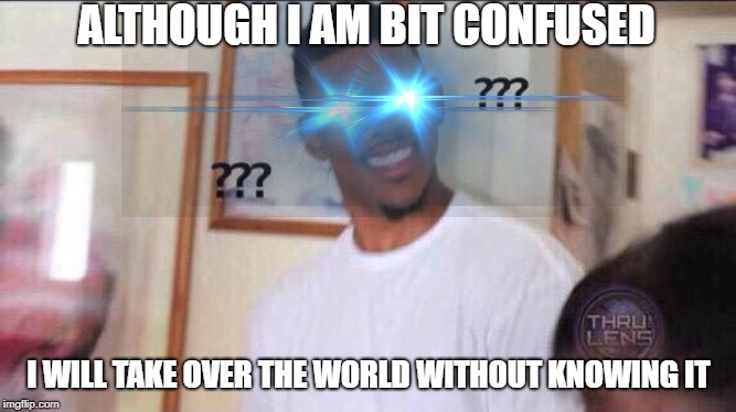 Confused guy with flared eyeballs | ALTHOUGH I AM BIT CONFUSED; I WILL TAKE OVER THE WORLD WITHOUT KNOWING IT | image tagged in confused black guy | made w/ Imgflip meme maker