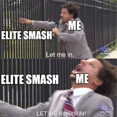 Me and Elite Smash | ME; ELITE
SMASH; ELITE
SMASH; ME | image tagged in let me in | made w/ Imgflip meme maker