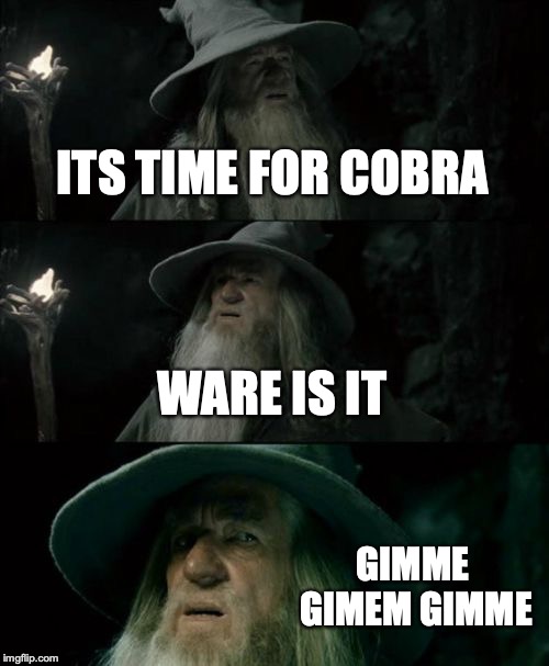 Confused Gandalf Meme | ITS TIME FOR COBRA; WARE IS IT; GIMME GIMEM GIMME | image tagged in memes,confused gandalf | made w/ Imgflip meme maker
