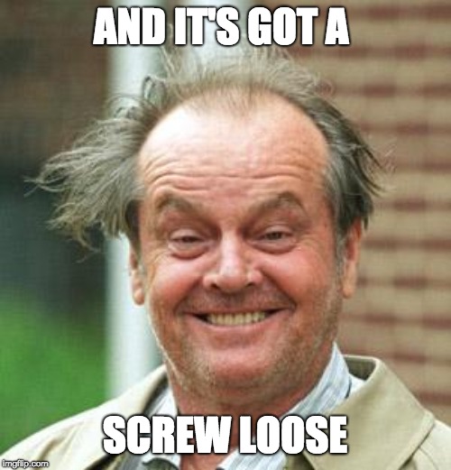 Jack Nicholson Crazy Hair | AND IT'S GOT A SCREW LOOSE | image tagged in jack nicholson crazy hair | made w/ Imgflip meme maker
