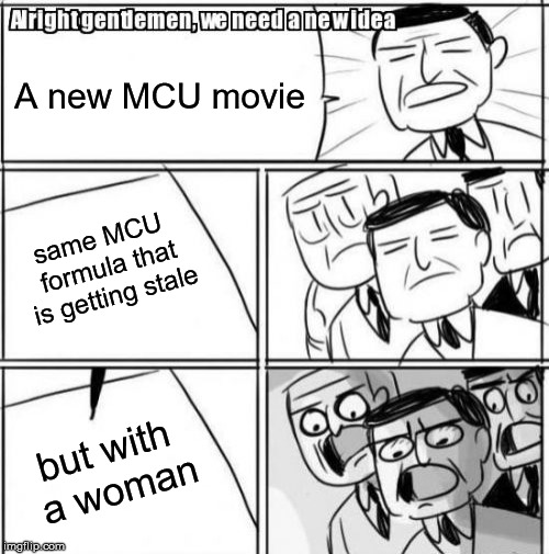 Alright Gentlemen We Need A New Idea | A new MCU movie; same MCU formula that is getting stale; but with a woman | image tagged in memes,alright gentlemen we need a new idea | made w/ Imgflip meme maker
