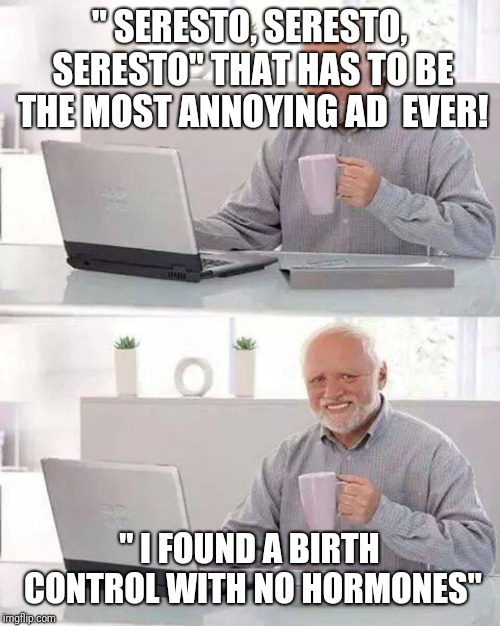 Hide the Pain Harold Meme | " SERESTO, SERESTO, SERESTO"
THAT HAS TO BE THE MOST ANNOYING AD
 EVER! " I FOUND A BIRTH CONTROL WITH NO HORMONES" | image tagged in memes,hide the pain harold | made w/ Imgflip meme maker