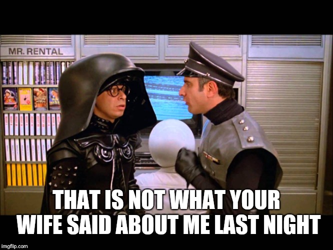 Spaceballs Soon | THAT IS NOT WHAT YOUR WIFE SAID ABOUT ME LAST NIGHT | image tagged in spaceballs soon | made w/ Imgflip meme maker