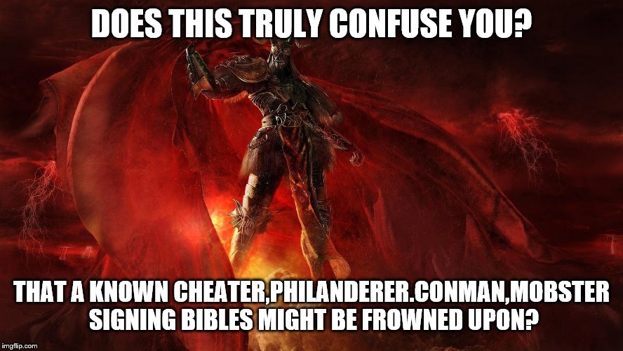 DOES THIS TRULY CONFUSE YOU? THAT A KNOWN CHEATER,PHILANDERER.CONMAN,MOBSTER SIGNING BIBLES MIGHT BE FROWNED UPON? | made w/ Imgflip meme maker