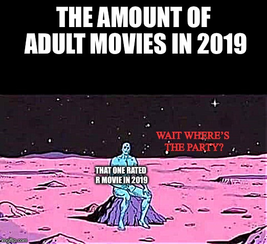 man sittingalone on a rock in space | THE AMOUNT OF ADULT MOVIES IN 2019; WAIT WHERE’S THE PARTY? THAT ONE RATED R MOVIE IN 2019 | image tagged in man sittingalone on a rock in space | made w/ Imgflip meme maker