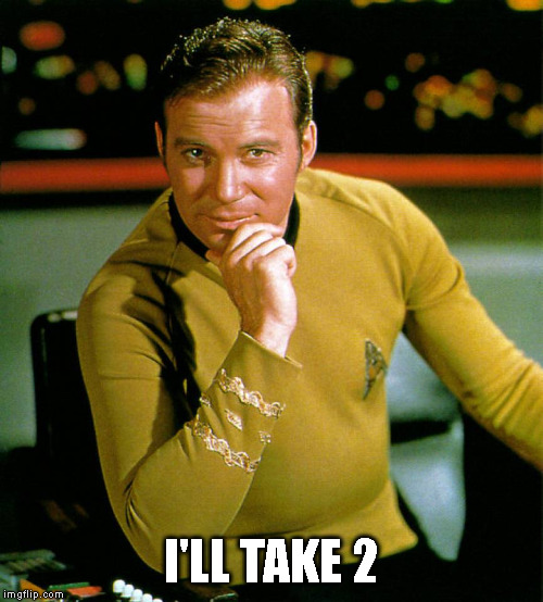 I'LL TAKE 2 | image tagged in captain kirk | made w/ Imgflip meme maker