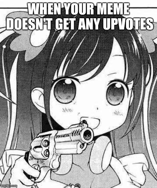 anime girl with a gun | WHEN YOUR MEME DOESN'T GET ANY UPVOTES | image tagged in anime girl with a gun | made w/ Imgflip meme maker