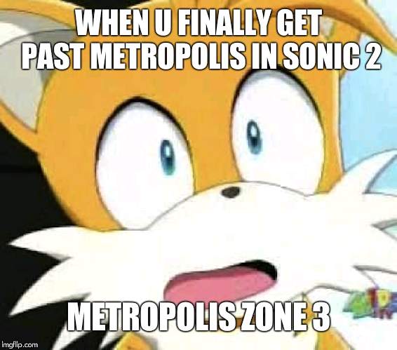 TailsMeme | WHEN U FINALLY GET PAST METROPOLIS IN SONIC 2; METROPOLIS ZONE 3 | image tagged in tailsmeme | made w/ Imgflip meme maker