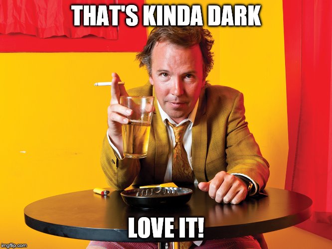 Doug Stanhope | THAT'S KINDA DARK LOVE IT! | image tagged in doug stanhope | made w/ Imgflip meme maker