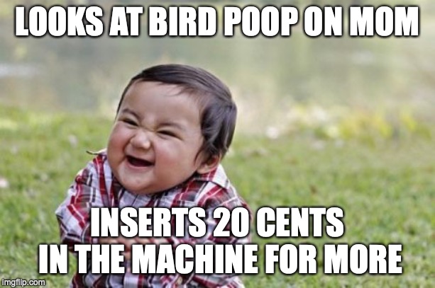 Evil Toddler Meme | LOOKS AT BIRD POOP ON MOM; INSERTS 20 CENTS IN THE MACHINE FOR MORE | image tagged in memes,evil toddler | made w/ Imgflip meme maker