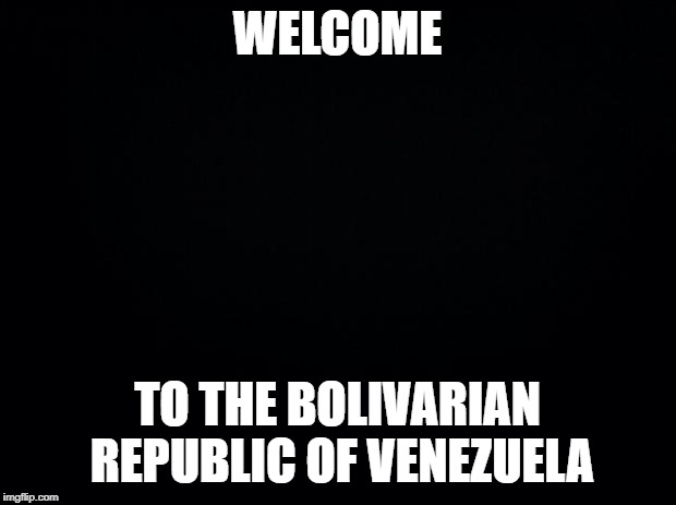 Socialism Always Seems To End With A Return To The Stone Age | WELCOME; TO THE BOLIVARIAN REPUBLIC OF VENEZUELA | image tagged in black background,venezuela | made w/ Imgflip meme maker