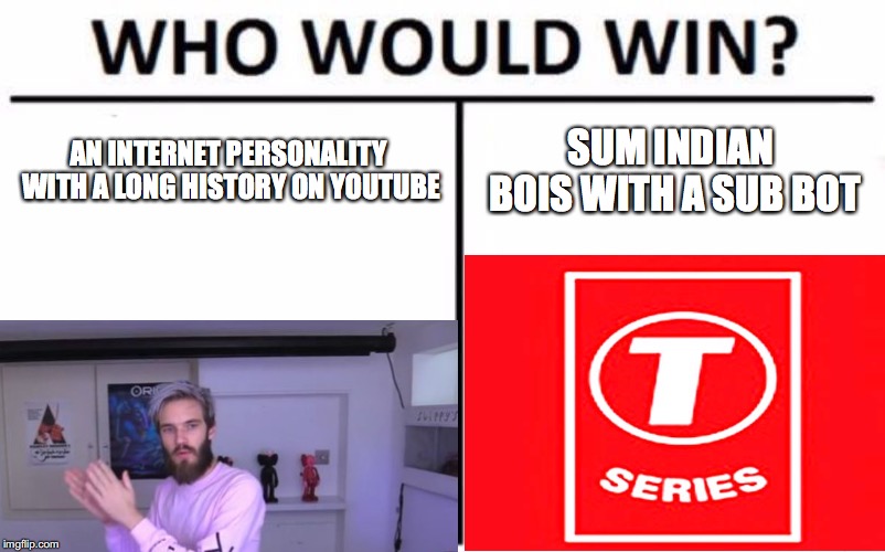 AN INTERNET PERSONALITY WITH A LONG HISTORY ON YOUTUBE; SUM INDIAN BOIS WITH A SUB BOT | image tagged in pewdiepie,t-series,who would win | made w/ Imgflip meme maker