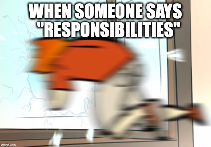 Yeet yourself out da window | WHEN SOMEONE SAYS 
"RESPONSIBILITIES" | image tagged in cat loaf,webtoon,yeet,window,responsibility,memes | made w/ Imgflip meme maker
