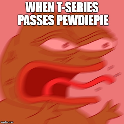 Rage Pepe | WHEN T-SERIES PASSES PEWDIEPIE | image tagged in rage pepe | made w/ Imgflip meme maker