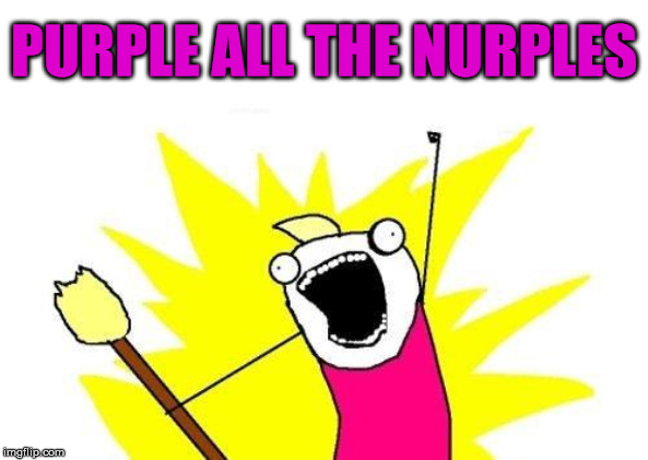 X All The Y | PURPLE ALL THE NURPLES | image tagged in memes,x all the y,purple,aint nobody got time for that | made w/ Imgflip meme maker