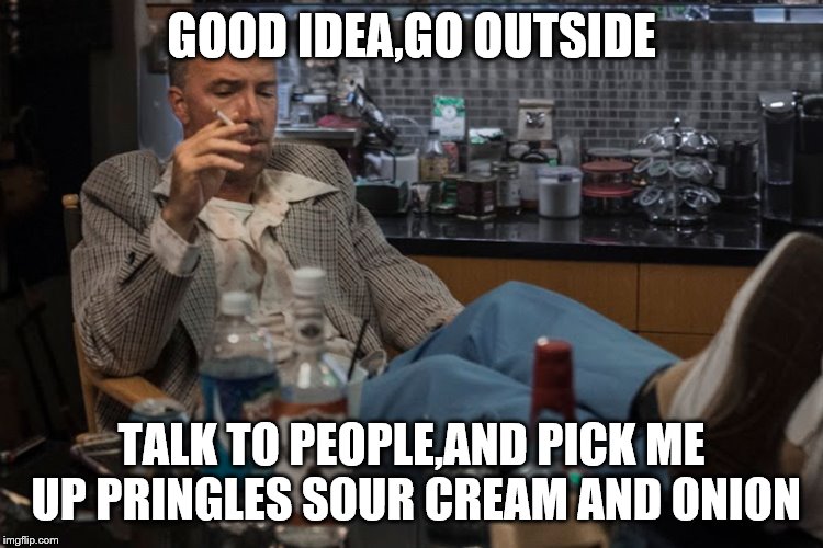 GOOD IDEA,GO OUTSIDE TALK TO PEOPLE,AND PICK ME UP PRINGLES SOUR CREAM AND ONION | made w/ Imgflip meme maker