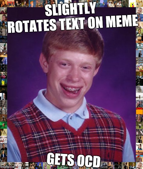 Bad Luck Brian | SLIGHTLY ROTATES TEXT ON MEME; GETS OCD | image tagged in memes,bad luck brian | made w/ Imgflip meme maker