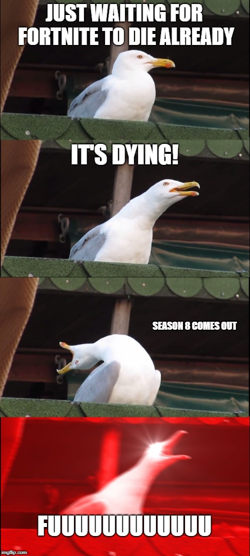 Inhaling Seagull Meme | JUST WAITING FOR FORTNITE TO DIE ALREADY; IT'S DYING! SEASON 8 COMES OUT; FUUUUUUUUUUUU | image tagged in memes,inhaling seagull | made w/ Imgflip meme maker