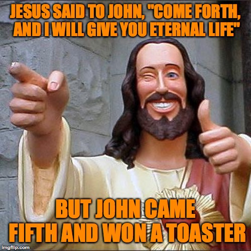 Game shows were better back in the day. | JESUS SAID TO JOHN, "COME FORTH, AND I WILL GIVE YOU ETERNAL LIFE"; BUT JOHN CAME FIFTH AND WON A TOASTER | image tagged in memes,buddy christ,funny,jesus,toaster,game show | made w/ Imgflip meme maker